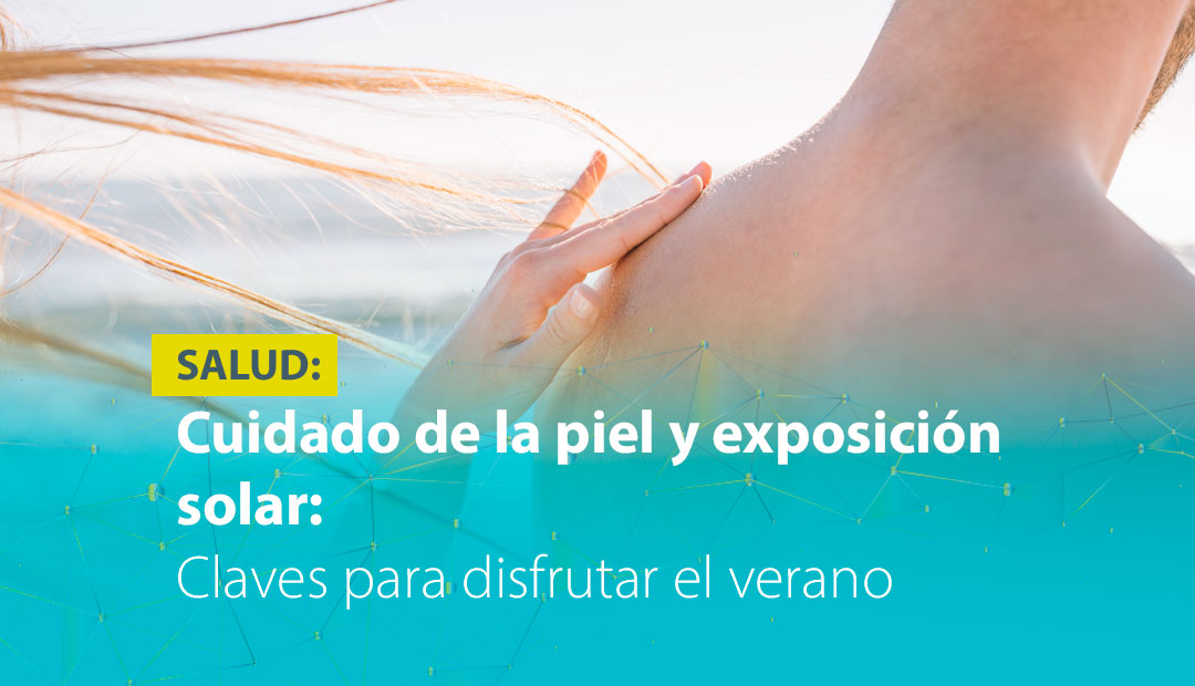 CUIDADO DE LA PIEL Y EXPOSICIÓN SOLAR: CLAVES PARA DISFRUTAR EL VERANO CON SALUD 