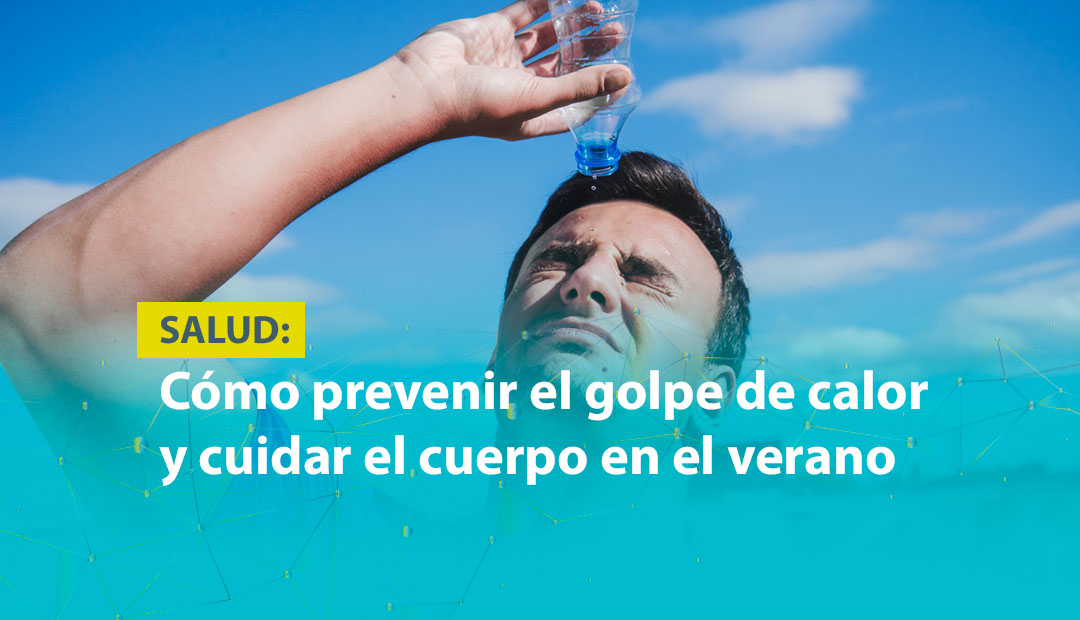 CÓMO PREVENIR EL GOLPE DE CALOR Y CUIDAR EL CUERPO DURANTE EL VERANO 