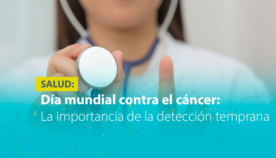 DÍA MUNDIAL CONTRA EL CÁNCER: LA IMPORTANCIA DE LA DETECCIÓN TEMPRANA 
