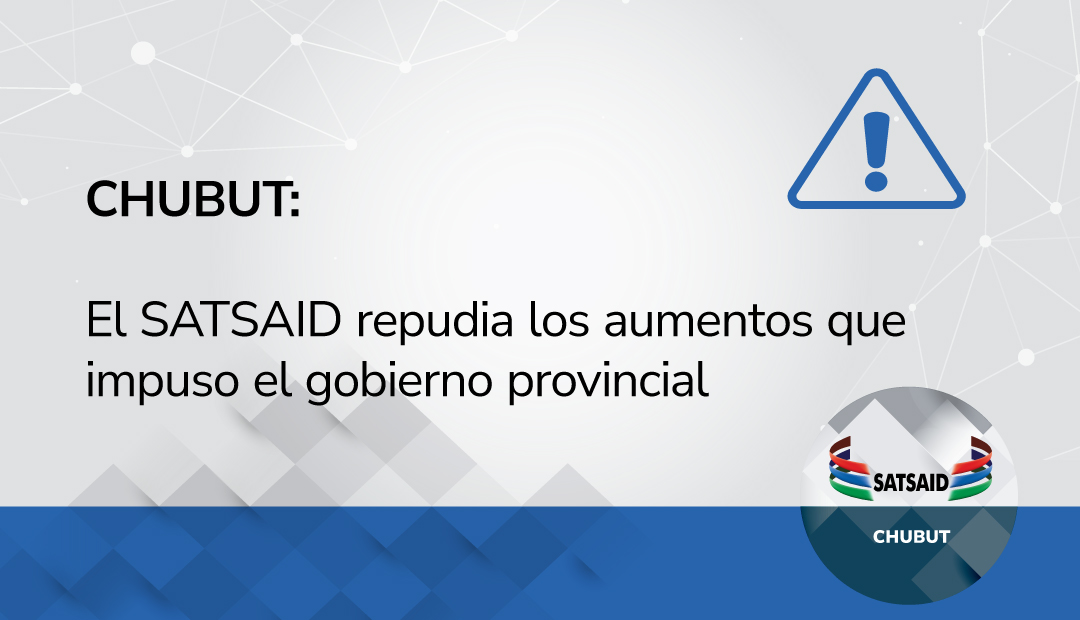 CHUBUT: EL SATSAID REPUDIA LOS AUMENTOS QUE SE IMPUSO EL GOBIERNO PROVINCIAL