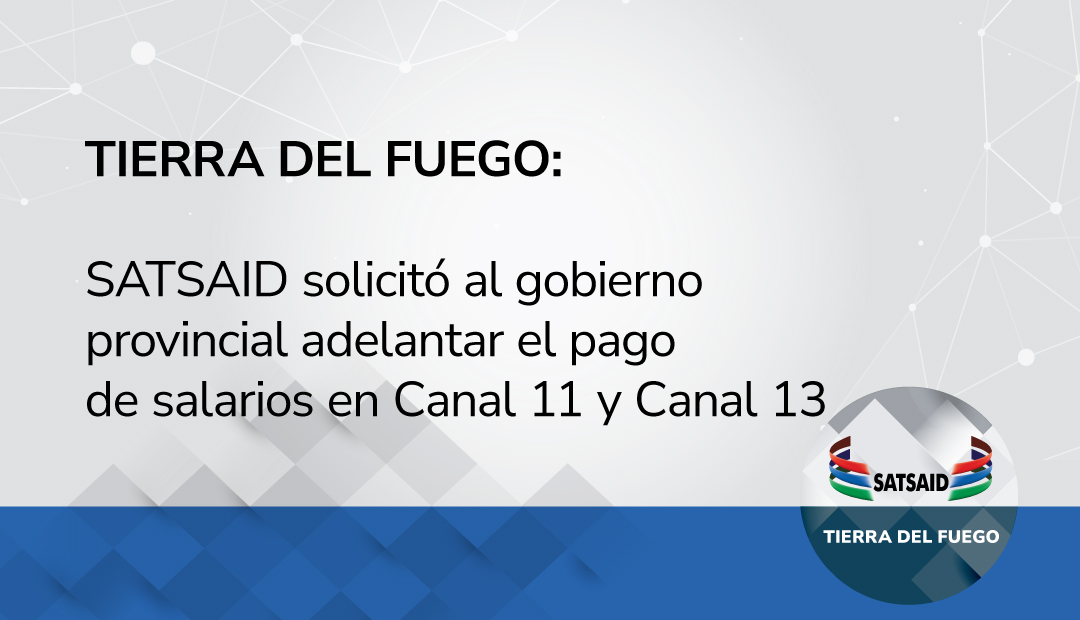 TIERRA DEL FUEGO: SATSAID SOLICITÓ AL GOBIERNO PROVINCIAL ADELANTAR EL PAGO DE SALARIOS EN CANAL 11 Y CANAL 13