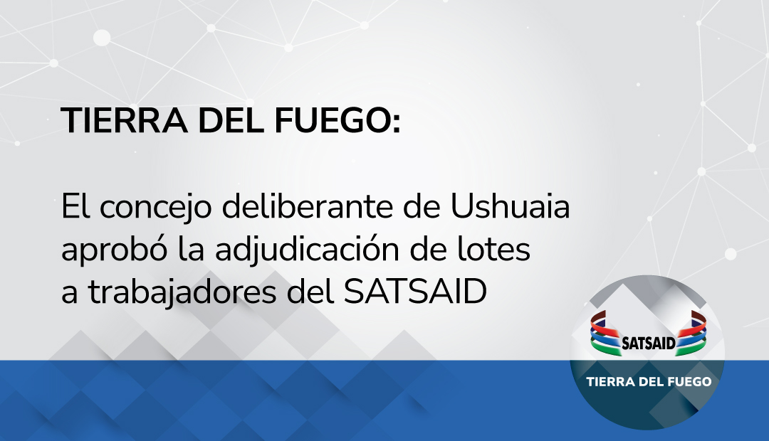 TIERRA DEL FUEGO: EL CONCEJO DELIBERANTE DE USHUAIA APROBÓ LA ADJUDICACIÓN DE LOTES A TRABAJADORES DEL SATSAID